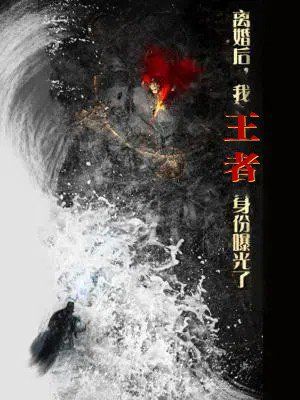 離婚后，我王者身份曝光了（離婚后我王者身份曝光了）(全集)