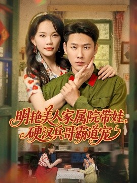 明艷美人家屬院帶娃，硬漢兵哥霸道寵(全集)