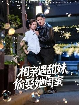 相親遇甜妹，偷娶她閨蜜(全集)