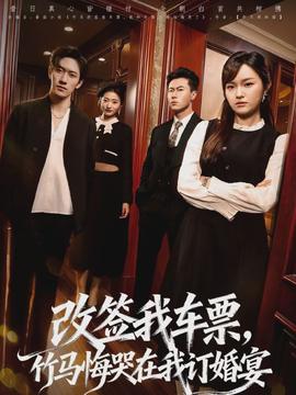 改簽我車票，竹馬悔哭在我訂婚宴(全集)